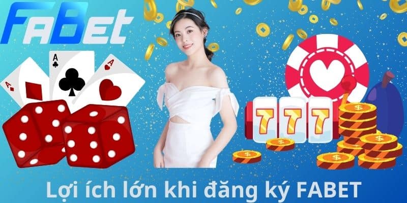 Lợi ích lớn khi đăng ký FABET